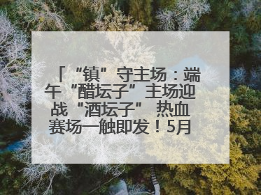 “镇”守主场：端午“醋坛子”主场迎战“酒坛子” 热血赛场一触即发！5月31日15:00，镇江见！